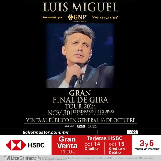 Puede ser una imagen de una persona y texto que dice "Presentadopor: por: LUIS MIGUEL 於GNP Vivir esincreible" EGUROS GRAN FINAL NALDEGIRA DE GIRA TOUR 2024 NOV 30 ESTADIO GNP SEGUROS VENTAAI PUBLICO EN GENERAL 16 DE OCTUBRE STARUCHT CHIN FENIX HSBC ticketmaster.com.mx Gran Venta 11:00 ocesa *CAT Meses Sin Intereses 0%0 Tarjetas HSBC oct 14 oct 15 Crédito Crédito y Débito HEmezaio Tiea =jamas rooer Lkhos mim0ssoceS 000sdo 3y5 Meses Sin Intereses' westsRr Minh treb com aepa geipas"